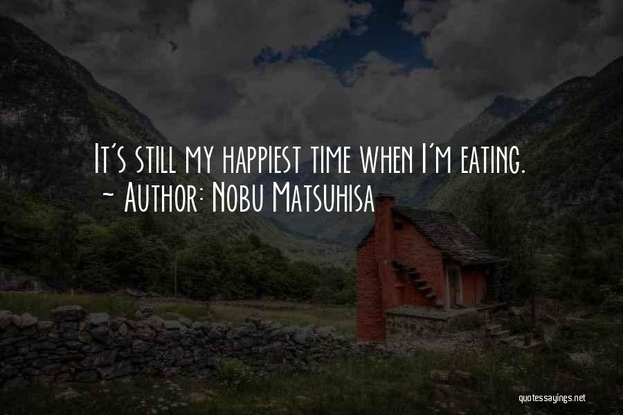 Nobu Matsuhisa Quotes: It's Still My Happiest Time When I'm Eating.