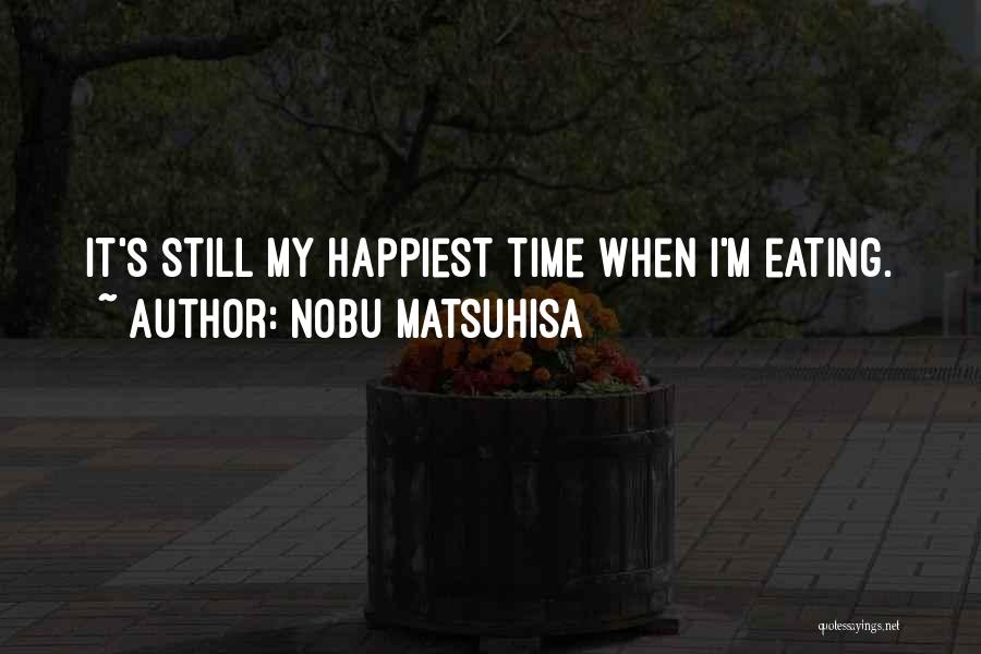 Nobu Matsuhisa Quotes: It's Still My Happiest Time When I'm Eating.