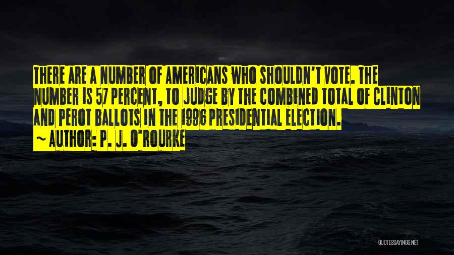 P. J. O'Rourke Quotes: There Are A Number Of Americans Who Shouldn't Vote. The Number Is 57 Percent, To Judge By The Combined Total