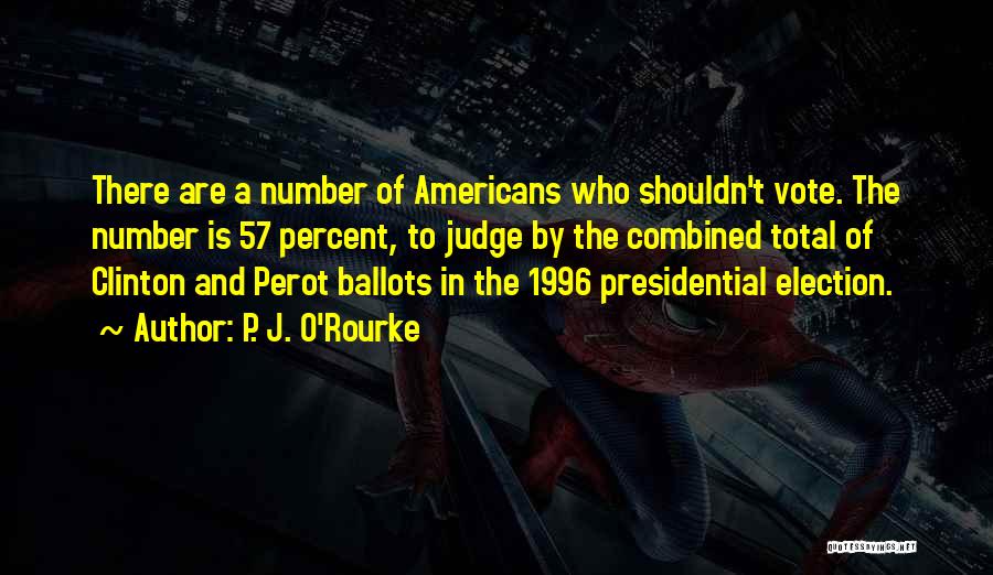 P. J. O'Rourke Quotes: There Are A Number Of Americans Who Shouldn't Vote. The Number Is 57 Percent, To Judge By The Combined Total
