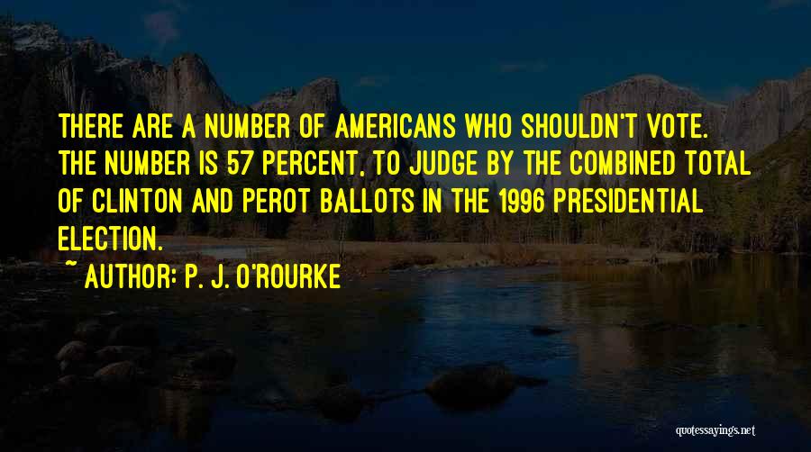 P. J. O'Rourke Quotes: There Are A Number Of Americans Who Shouldn't Vote. The Number Is 57 Percent, To Judge By The Combined Total