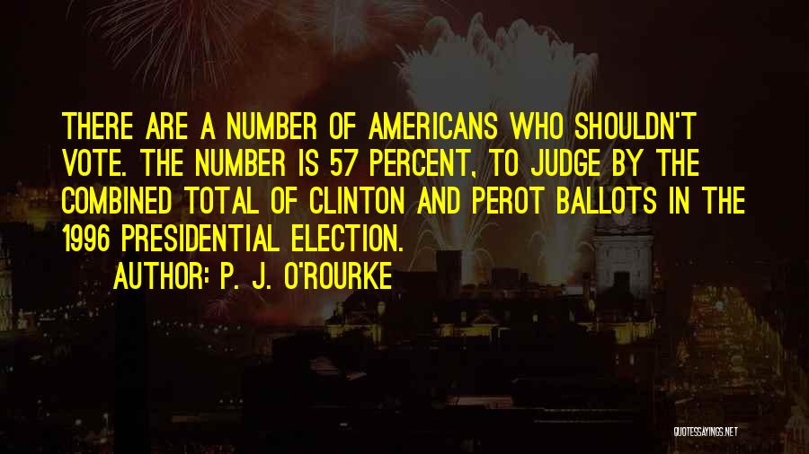 P. J. O'Rourke Quotes: There Are A Number Of Americans Who Shouldn't Vote. The Number Is 57 Percent, To Judge By The Combined Total