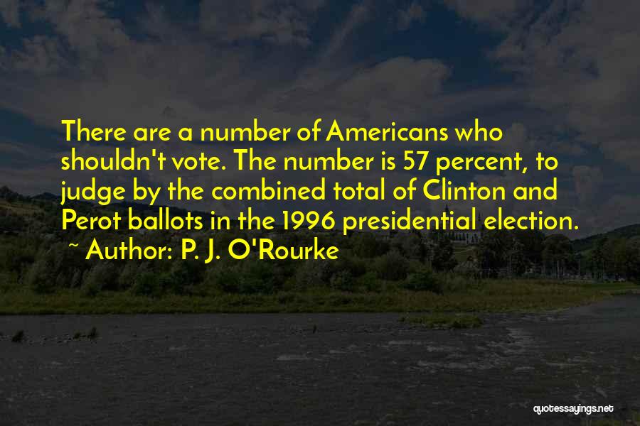 P. J. O'Rourke Quotes: There Are A Number Of Americans Who Shouldn't Vote. The Number Is 57 Percent, To Judge By The Combined Total