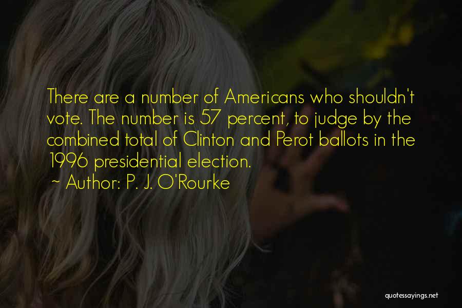 P. J. O'Rourke Quotes: There Are A Number Of Americans Who Shouldn't Vote. The Number Is 57 Percent, To Judge By The Combined Total