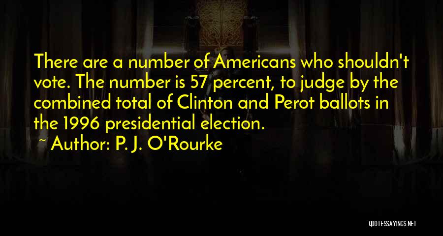 P. J. O'Rourke Quotes: There Are A Number Of Americans Who Shouldn't Vote. The Number Is 57 Percent, To Judge By The Combined Total