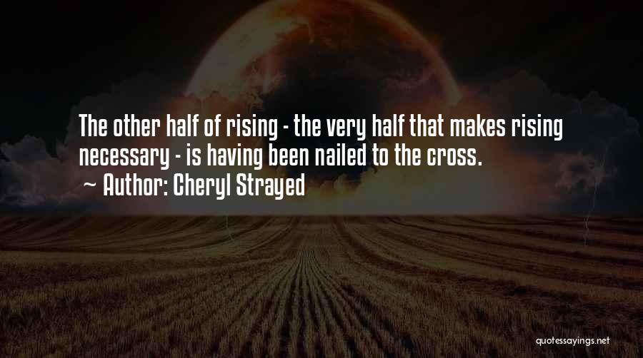 Cheryl Strayed Quotes: The Other Half Of Rising - The Very Half That Makes Rising Necessary - Is Having Been Nailed To The