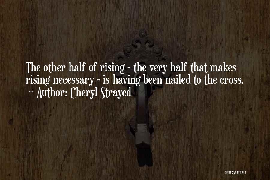Cheryl Strayed Quotes: The Other Half Of Rising - The Very Half That Makes Rising Necessary - Is Having Been Nailed To The