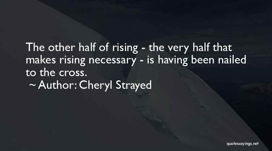 Cheryl Strayed Quotes: The Other Half Of Rising - The Very Half That Makes Rising Necessary - Is Having Been Nailed To The