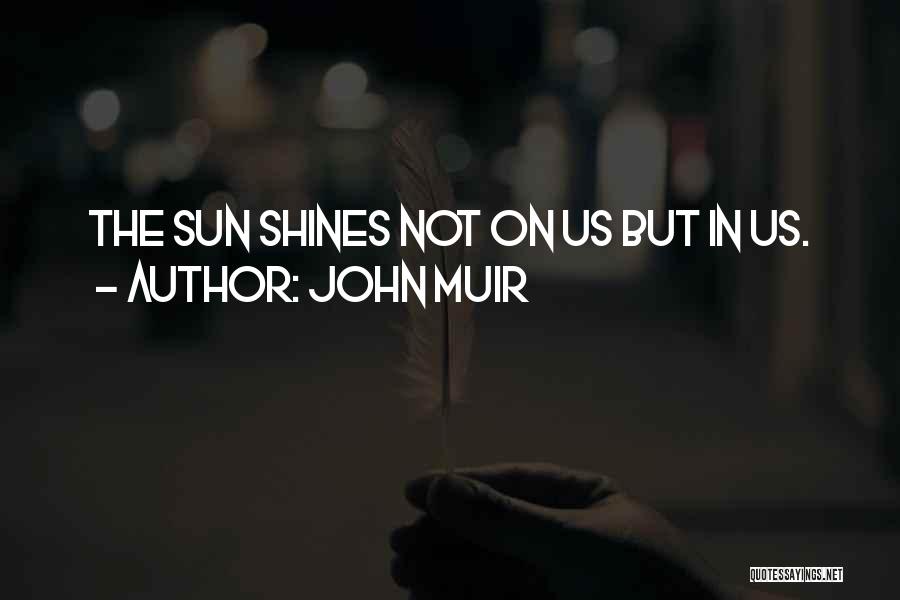 John Muir Quotes: The Sun Shines Not On Us But In Us.