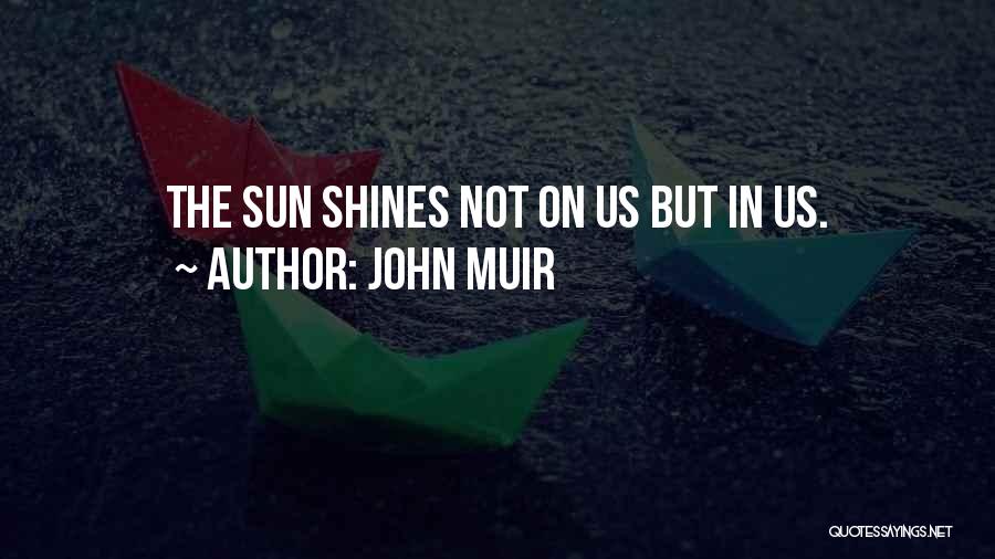 John Muir Quotes: The Sun Shines Not On Us But In Us.