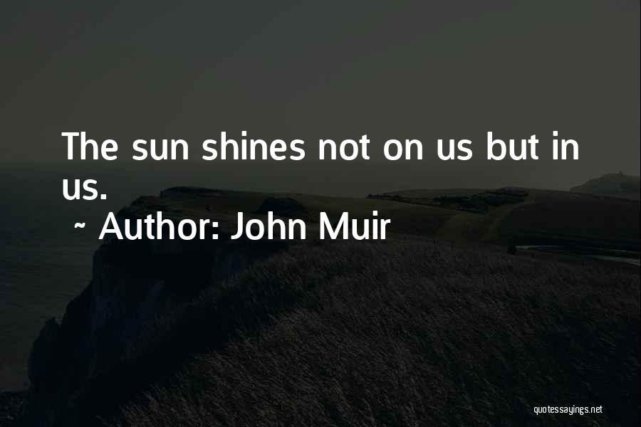 John Muir Quotes: The Sun Shines Not On Us But In Us.