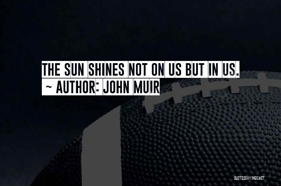 John Muir Quotes: The Sun Shines Not On Us But In Us.