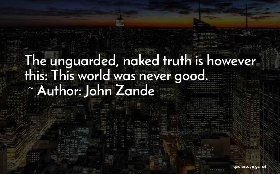 John Zande Quotes: The Unguarded, Naked Truth Is However This: This World Was Never Good.