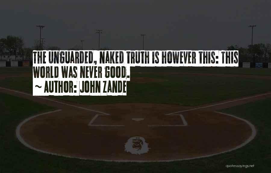 John Zande Quotes: The Unguarded, Naked Truth Is However This: This World Was Never Good.