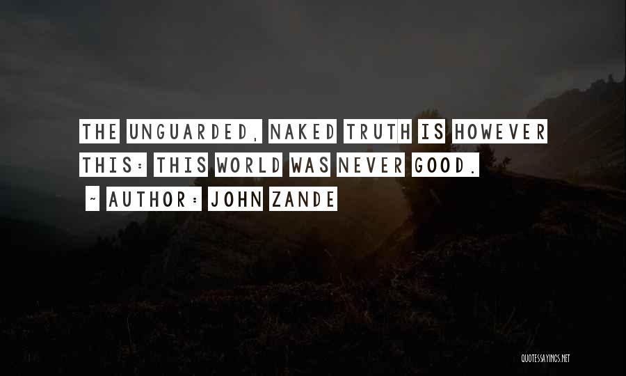 John Zande Quotes: The Unguarded, Naked Truth Is However This: This World Was Never Good.