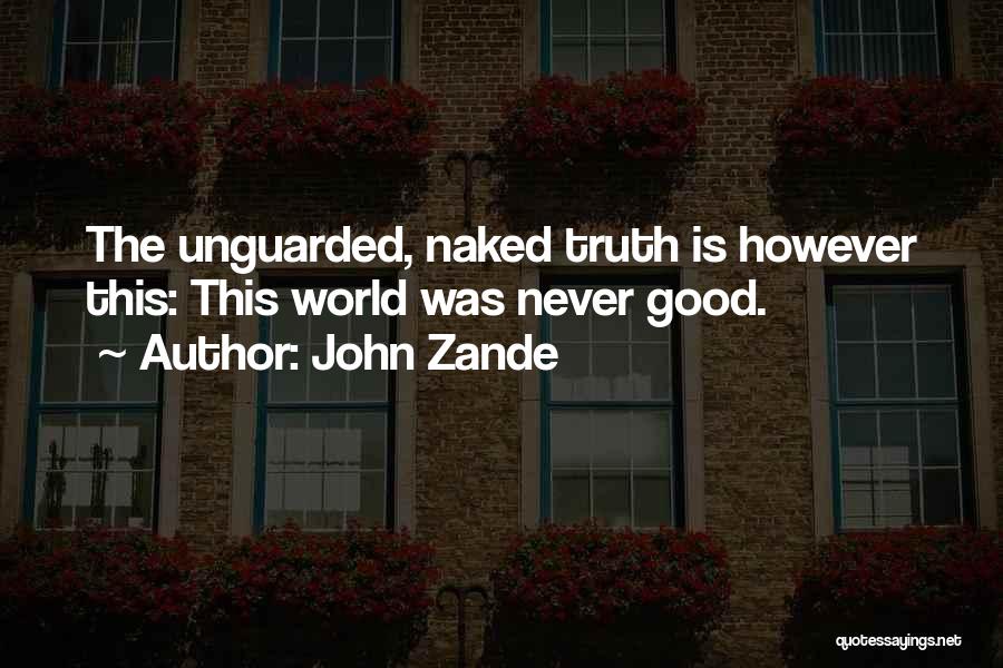 John Zande Quotes: The Unguarded, Naked Truth Is However This: This World Was Never Good.