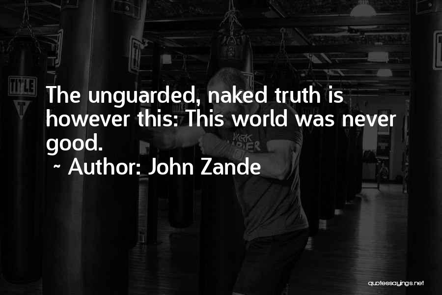 John Zande Quotes: The Unguarded, Naked Truth Is However This: This World Was Never Good.