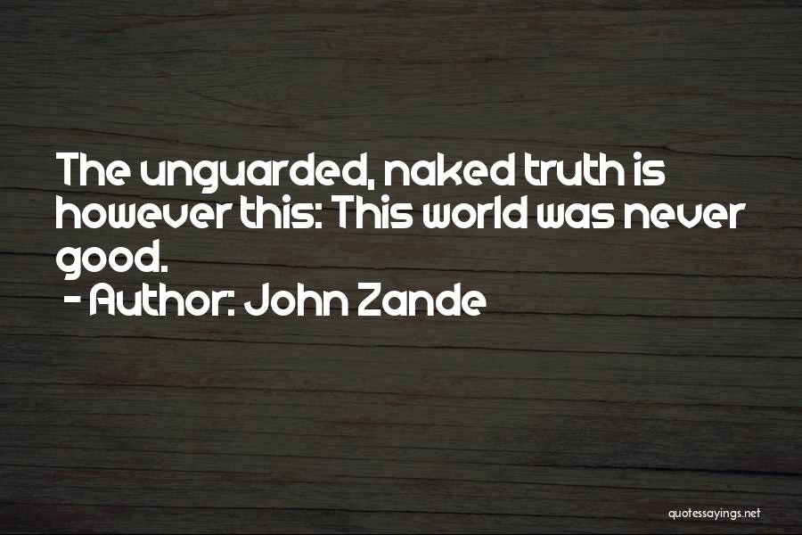 John Zande Quotes: The Unguarded, Naked Truth Is However This: This World Was Never Good.