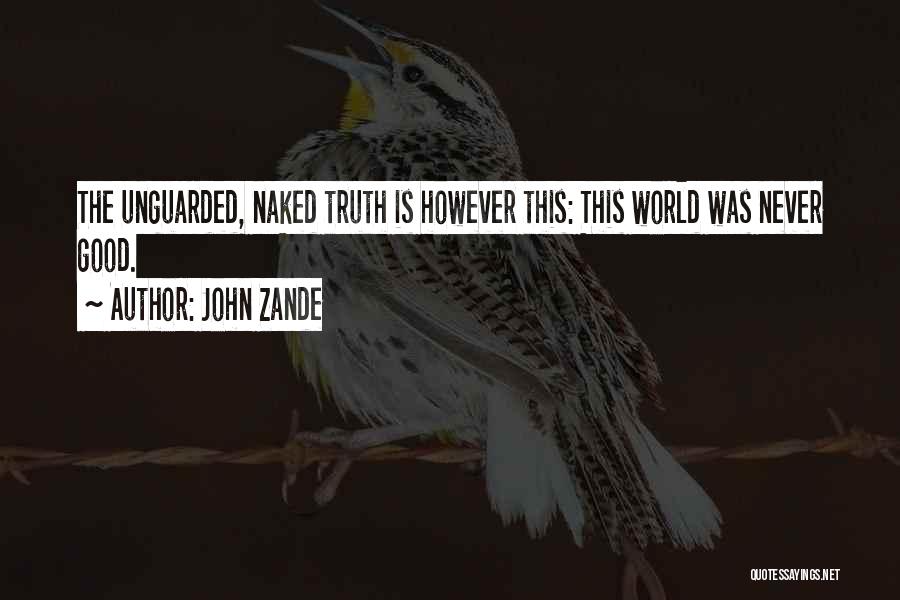 John Zande Quotes: The Unguarded, Naked Truth Is However This: This World Was Never Good.