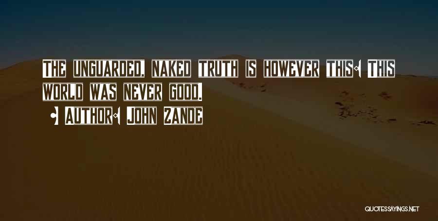 John Zande Quotes: The Unguarded, Naked Truth Is However This: This World Was Never Good.