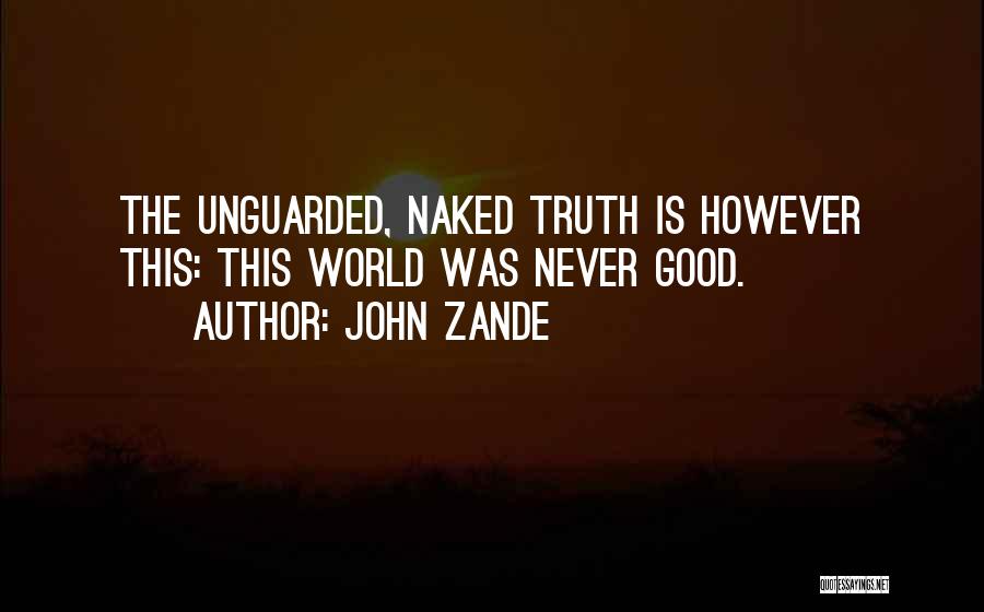 John Zande Quotes: The Unguarded, Naked Truth Is However This: This World Was Never Good.