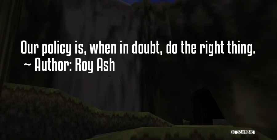 Roy Ash Quotes: Our Policy Is, When In Doubt, Do The Right Thing.