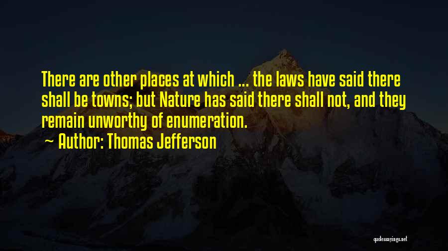Thomas Jefferson Quotes: There Are Other Places At Which ... The Laws Have Said There Shall Be Towns; But Nature Has Said There