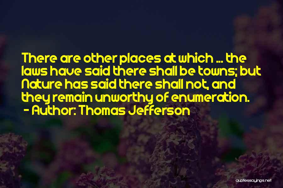 Thomas Jefferson Quotes: There Are Other Places At Which ... The Laws Have Said There Shall Be Towns; But Nature Has Said There