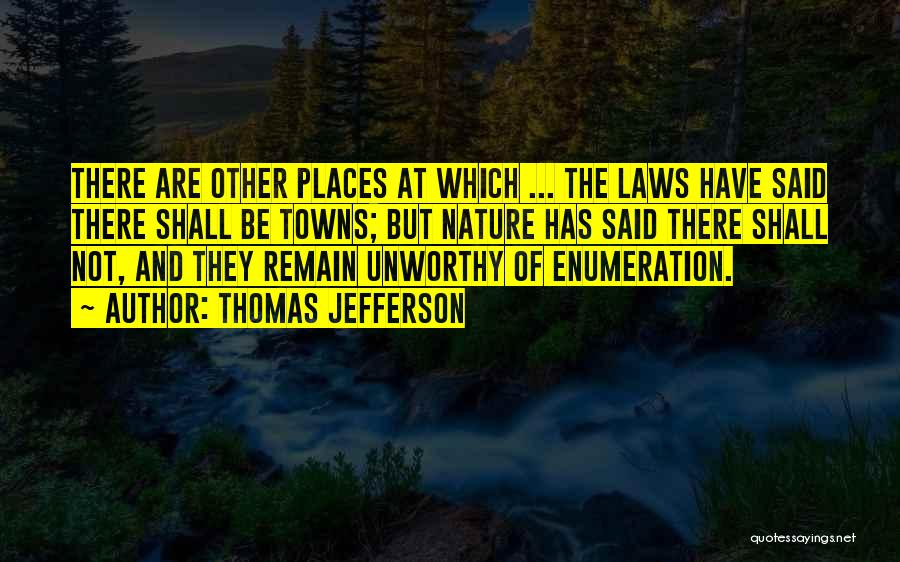 Thomas Jefferson Quotes: There Are Other Places At Which ... The Laws Have Said There Shall Be Towns; But Nature Has Said There