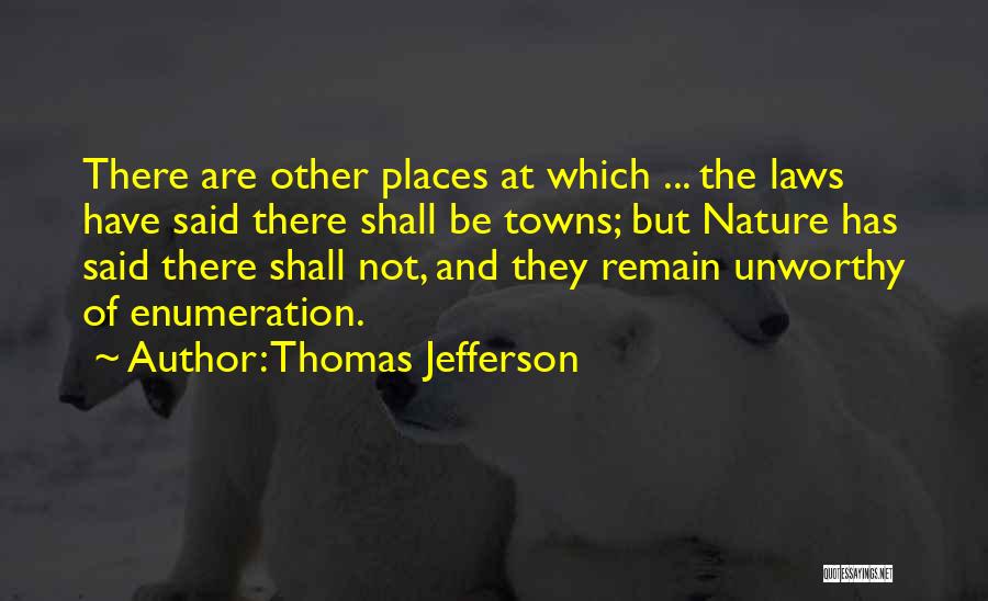 Thomas Jefferson Quotes: There Are Other Places At Which ... The Laws Have Said There Shall Be Towns; But Nature Has Said There