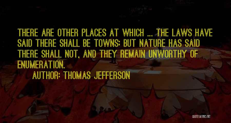 Thomas Jefferson Quotes: There Are Other Places At Which ... The Laws Have Said There Shall Be Towns; But Nature Has Said There