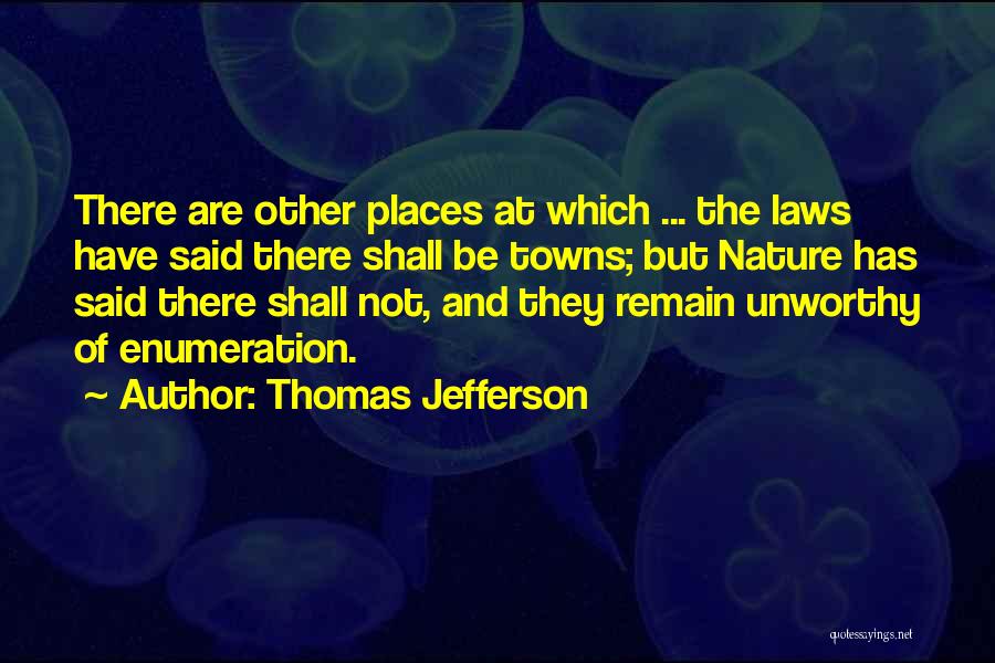 Thomas Jefferson Quotes: There Are Other Places At Which ... The Laws Have Said There Shall Be Towns; But Nature Has Said There