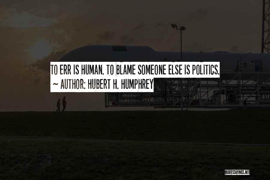 Hubert H. Humphrey Quotes: To Err Is Human. To Blame Someone Else Is Politics.