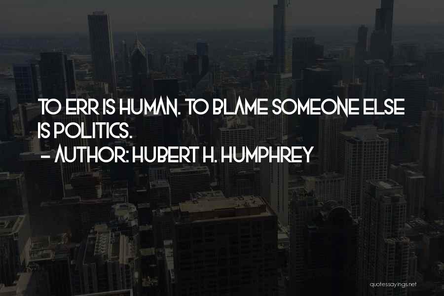 Hubert H. Humphrey Quotes: To Err Is Human. To Blame Someone Else Is Politics.