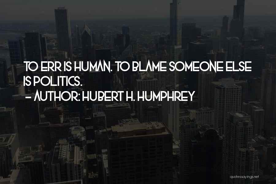 Hubert H. Humphrey Quotes: To Err Is Human. To Blame Someone Else Is Politics.