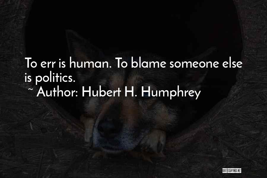 Hubert H. Humphrey Quotes: To Err Is Human. To Blame Someone Else Is Politics.