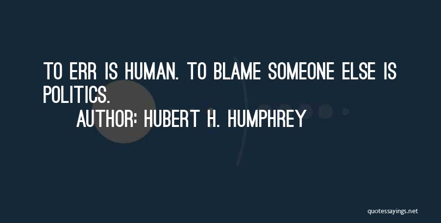 Hubert H. Humphrey Quotes: To Err Is Human. To Blame Someone Else Is Politics.