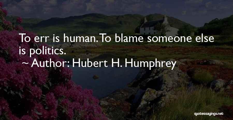 Hubert H. Humphrey Quotes: To Err Is Human. To Blame Someone Else Is Politics.