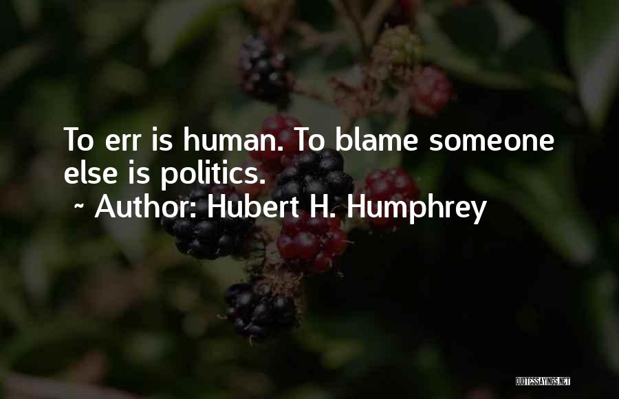 Hubert H. Humphrey Quotes: To Err Is Human. To Blame Someone Else Is Politics.