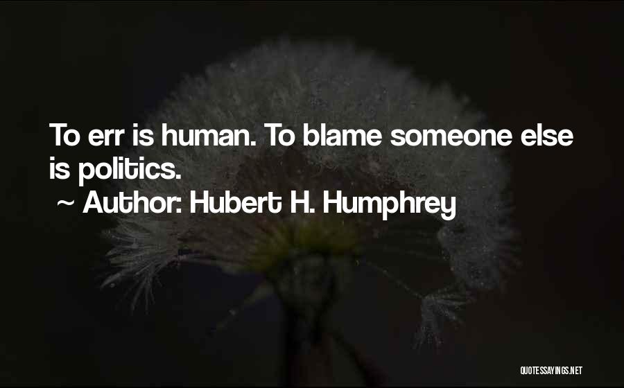 Hubert H. Humphrey Quotes: To Err Is Human. To Blame Someone Else Is Politics.