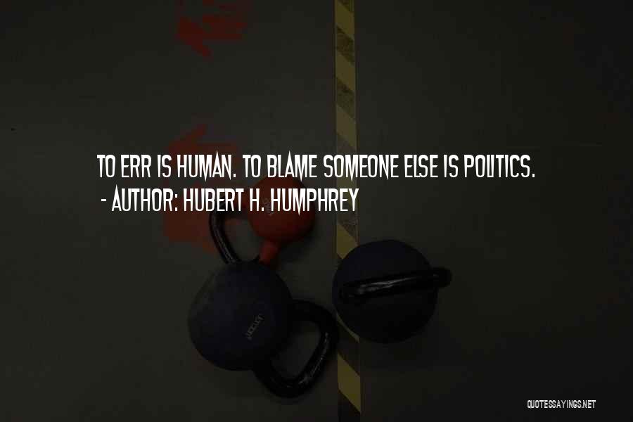 Hubert H. Humphrey Quotes: To Err Is Human. To Blame Someone Else Is Politics.