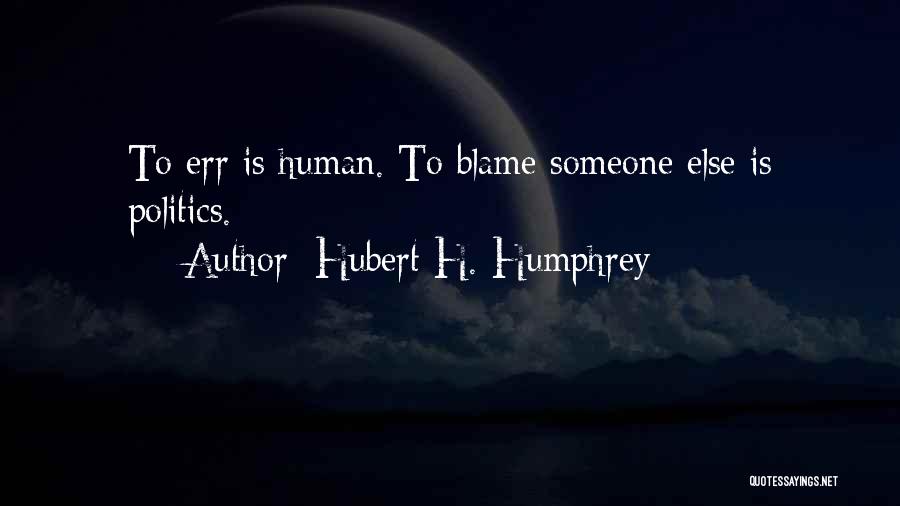 Hubert H. Humphrey Quotes: To Err Is Human. To Blame Someone Else Is Politics.