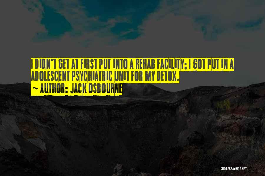 Jack Osbourne Quotes: I Didn't Get At First Put Into A Rehab Facility; I Got Put In A Adolescent Psychiatric Unit For My