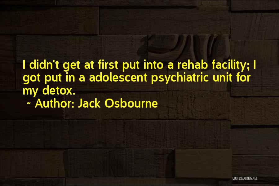 Jack Osbourne Quotes: I Didn't Get At First Put Into A Rehab Facility; I Got Put In A Adolescent Psychiatric Unit For My