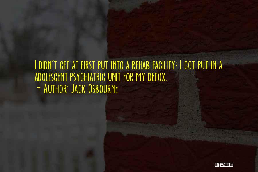 Jack Osbourne Quotes: I Didn't Get At First Put Into A Rehab Facility; I Got Put In A Adolescent Psychiatric Unit For My