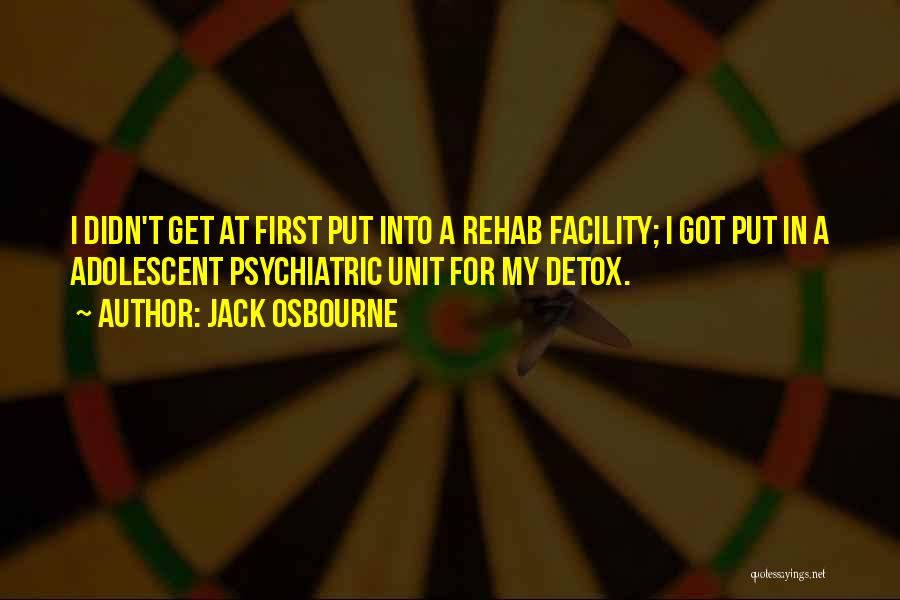 Jack Osbourne Quotes: I Didn't Get At First Put Into A Rehab Facility; I Got Put In A Adolescent Psychiatric Unit For My