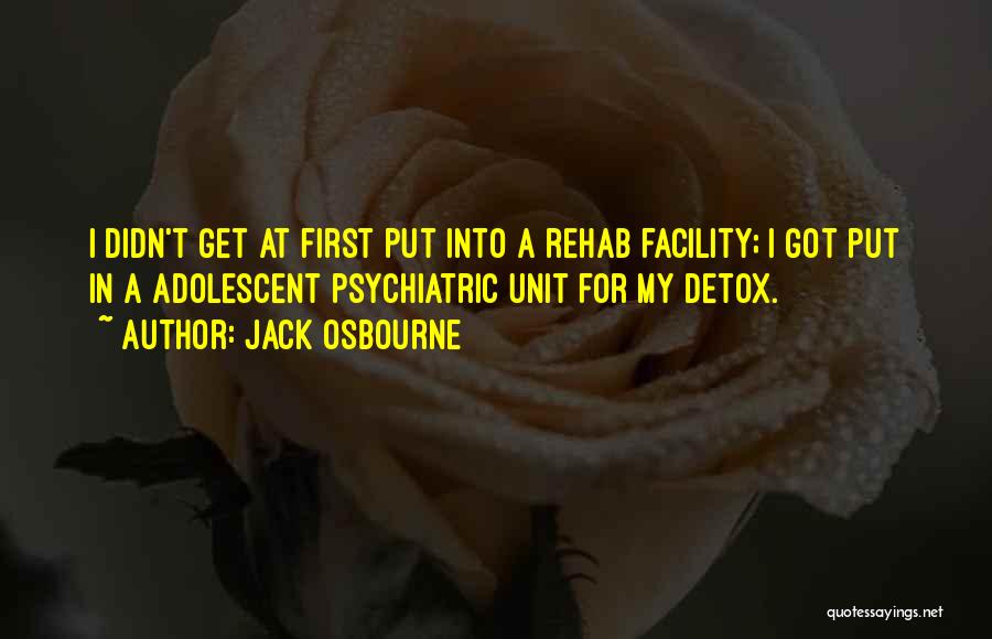 Jack Osbourne Quotes: I Didn't Get At First Put Into A Rehab Facility; I Got Put In A Adolescent Psychiatric Unit For My