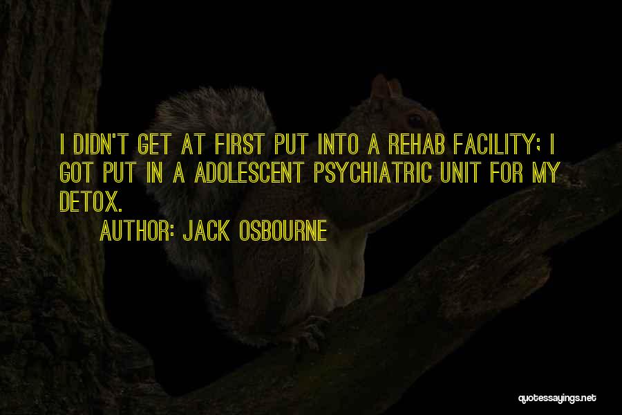 Jack Osbourne Quotes: I Didn't Get At First Put Into A Rehab Facility; I Got Put In A Adolescent Psychiatric Unit For My