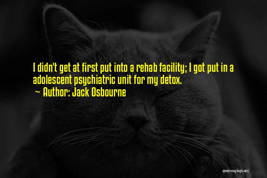 Jack Osbourne Quotes: I Didn't Get At First Put Into A Rehab Facility; I Got Put In A Adolescent Psychiatric Unit For My