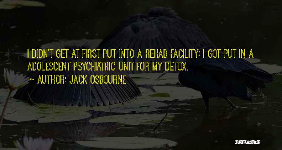 Jack Osbourne Quotes: I Didn't Get At First Put Into A Rehab Facility; I Got Put In A Adolescent Psychiatric Unit For My